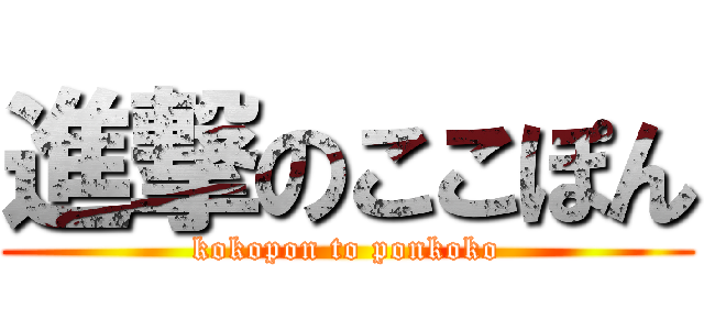 進撃のここぽん (kokopon to ponkoko)
