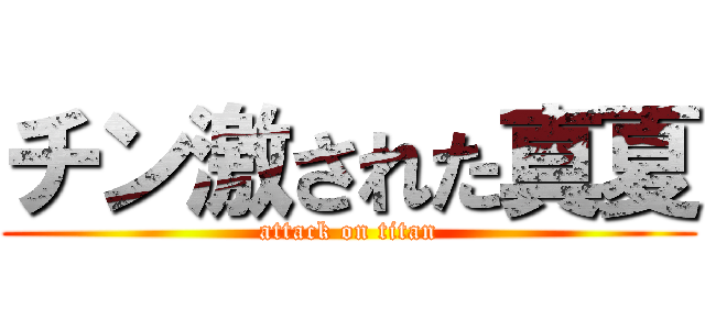 チン激された真夏 (attack on titan)