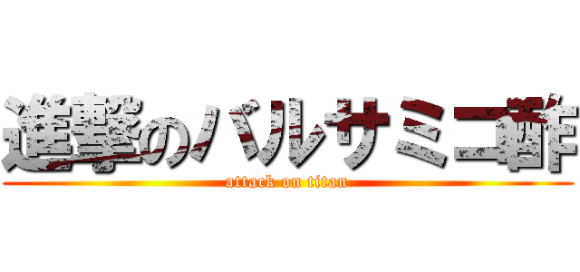 進撃のバルサミコ酢 (attack on titan)