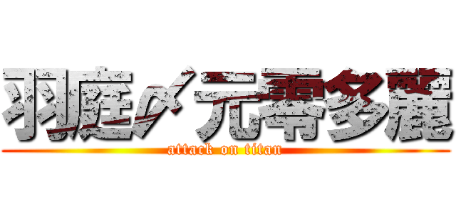 羽庭〆元零多麗 (attack on titan)