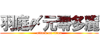 羽庭〆元零多麗 (attack on titan)