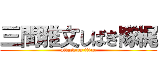 三間雅文しばき隊梶 (attack on titan)