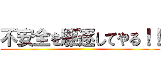 不安全を駆逐してやる！！ ()