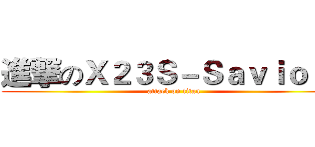 進撃のＸ２３Ｓ－Ｓａｖｉｏｕｒ (attack on titan)