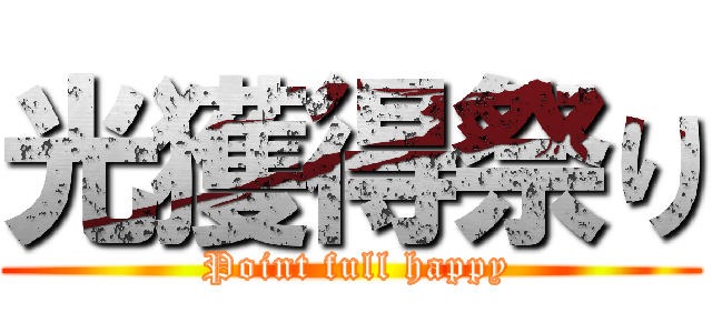 光獲得祭り ( Point full happy)