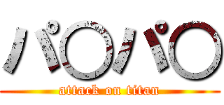 パ○パ○ (attack on titan)