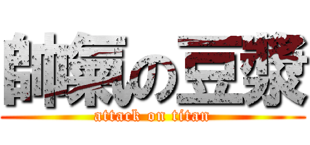 帥氣の豆漿 (attack on titan)