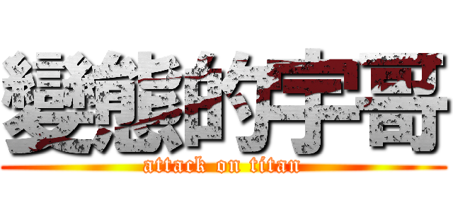 變態的宇哥 (attack on titan)