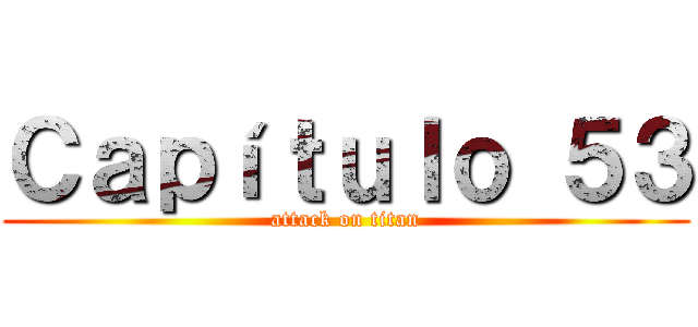Ｃａｐíｔｕｌｏ ５３ (attack on titan)