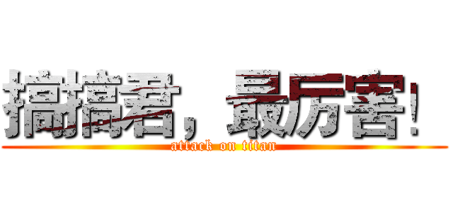 搞搞君，最厉害！ (attack on titan)