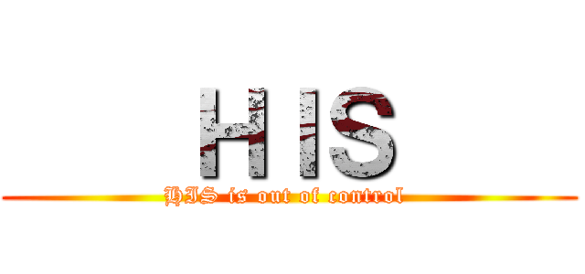     ＨＩＳ     (HIS is out of control )