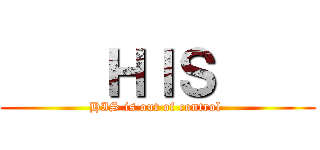     ＨＩＳ     (HIS is out of control )