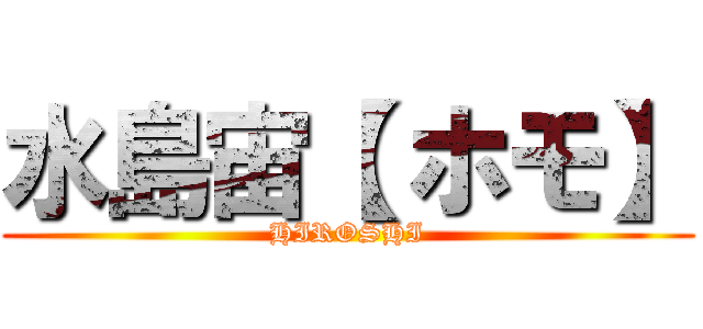 水島宙【 ホモ】 (HIROSHI)