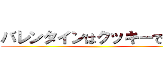 バレンタインはクッキーでｗｗ ()