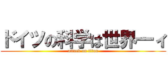 ドイツの科学は世界一ィ (attack on titan)