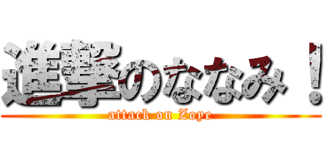 進撃のななみ！ (attack on Zoye)