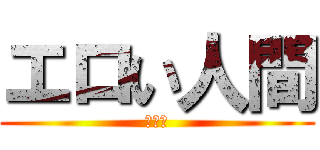 エロい人間 (ゆかり)