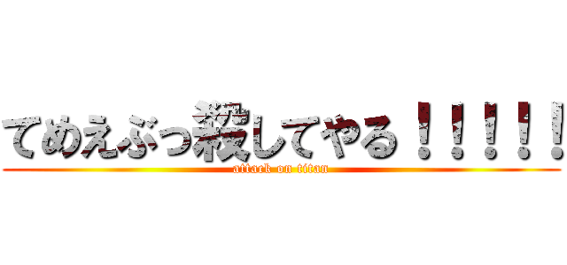 てめえぶっ殺してやる！！！！！ (attack on titan)