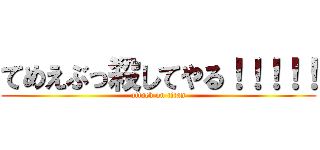 てめえぶっ殺してやる！！！！！ (attack on titan)