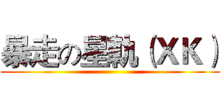 暴走の星軌（ＸＫ） ()
