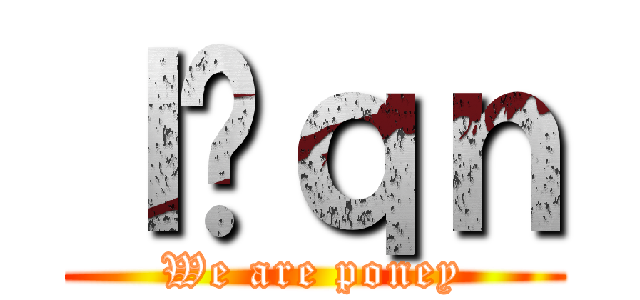 ｌ͎ｑｎ (We are poney)