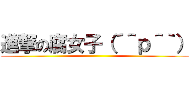 進撃の腐女子（´＾ｐ＾｀） ()