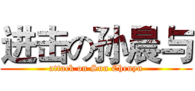 进击の孙晨与 (attack on Sun Chenyu)