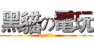 黑貓の電玩 (by 乾燥男)