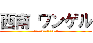 西南 ワンゲル (attack on titan)