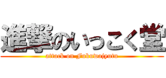 進撃のいっこく堂 (attack on Fukuwajyutu)