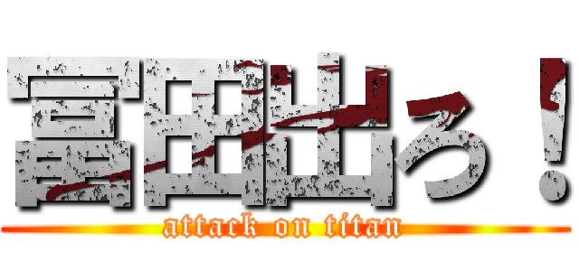 冨田出ろ！ (attack on titan)