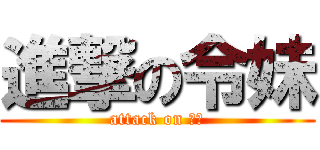 進撃の令妹 (attack on 令妹)