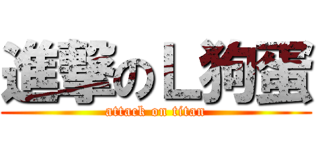 進撃のＬ狗蛋 (attack on titan)