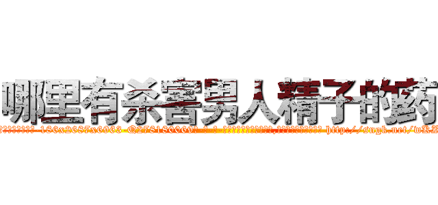 哪里有杀害男人精子的药 (哪里有杀害男人精子的药【电-186x2687x6963-Q278180069元-吉-药-业】我们做的是长期生意,靠的是老客户长期支持 http://sngk.net/wKZlkH
)