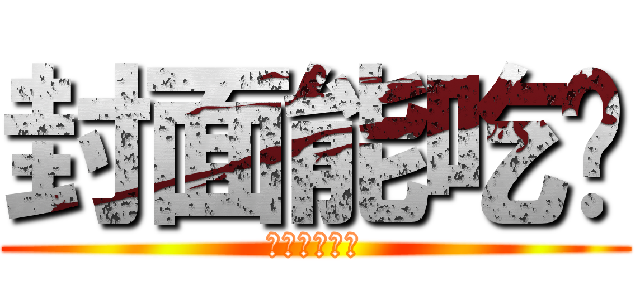 封面能吃嗎 (好友維持零個)