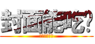 封面能吃嗎 (好友維持零個)