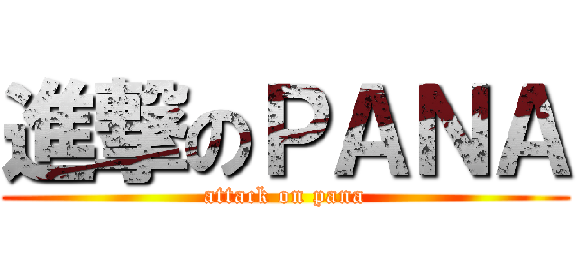 進撃のＰＡＮＡ (attack on pana)