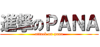 進撃のＰＡＮＡ (attack on pana)