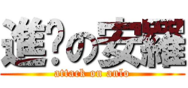 進擊の安羅 (attack on anlo)