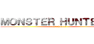 ＭＯＮＳＴＥＲ ＨＵＮＴＥＲ ４ (monsterhunterⅣ)
