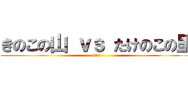 きのこの山 ｖｓ たけのこの里 (6ｰ1)