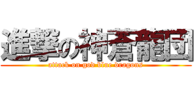 進撃の神蒼龍団 (attack on god blue dragons)