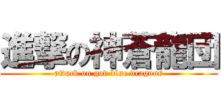 進撃の神蒼龍団 (attack on god blue dragons)