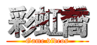 彩虹喬 (Game videos)