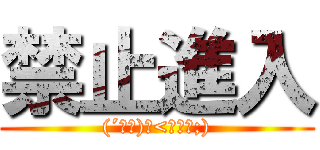 禁止進入 ((´∀｀)ｃ<゜д゜;))