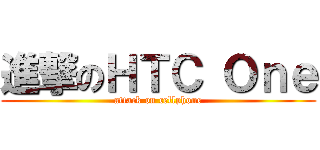 進撃のＨＴＣ Ｏｎｅ (attack on cellphone)