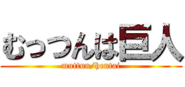 むっつんは巨人 (muttun/hentai)