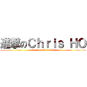 進撃のＣｈｒｉｓ ＨＯ (attack on Chris HO)