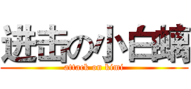 进击の小白螭 (attack on kimi)