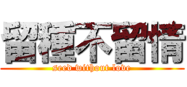 留種不留情 (seed without love)